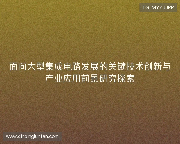 面向大型集成电路发展的关键技术创新与产业应用前景研究探索